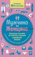 Мужчина и женщина. Несколько способов не попасть в ловушку семейной жизни (Екатерина Минаева)