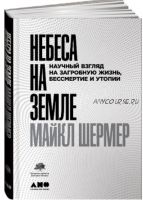 Небеса на земле. Научный взгляд на загробную жизнь, бессмертие и утопии (Майкл Шермер)