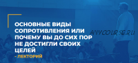 Основные виды сопротивления или почему вы до сих пор не достигли своих целей (Алексей Макарьев)