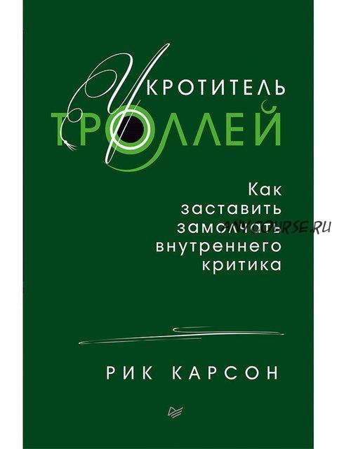 Укротитель троллей. Как заставить замолчать внутреннего критика (Рик Карсон)