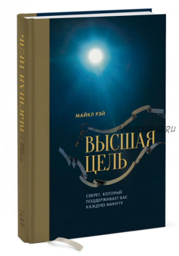 Высшая цель. Секрет, который поддерживает вас каждую минуту (Майкл Рэй)