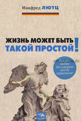 Жизнь может быть такой простой. Жизнелюбие без одержимости здоровьем (Манфред Лютц)