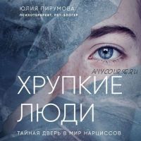 [Аудиокнига] Хрупкие люди. Тайная дверь в мир нарциссов (Юлия Пирумова)