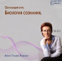 [Master Vision] Биология сознания. 2 модуль. Апрель 2020 (Татьяна Рожкова)