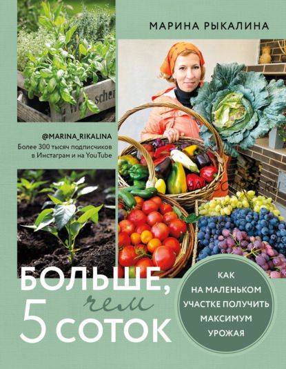 Больше, чем 5 соток. Как на маленьком участке получить максимум урожая (Марина Рыкалина)