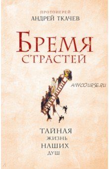 Бремя страстей. Тайная жизнь наших душ (Андрей Ткачев)