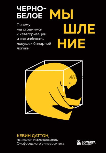 Черно-белое мышление. Почему мы стремимся к категоризации и как избежать ловушек (Кевин Даттон)