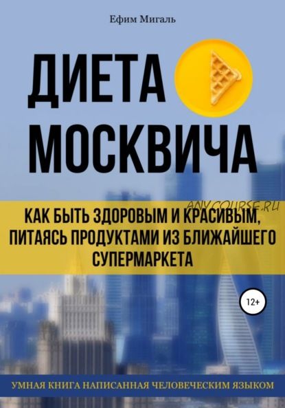 Диета москвича, или Как быть здоровым и красивым, питаясь продуктами из супермаркета (Ефим Мигаль)