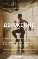 Движение. Как достигать лучших спортивных результатов, не изнуряя себя (Гретхен Рейнольдс)