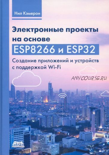 Электронные проекты на основе ESP8266 и ESP32 (Кэмерон Нил)