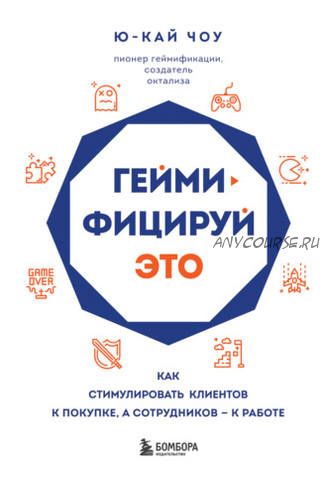 Геймифицируй это. Как стимулировать клиентов к покупке, а сотрудников – к работе (Ю-Кай Чоу)