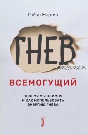 Гнев всемогущий. Почему мы злимся и как использовать энергию гнева (Райан Мартин)