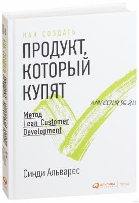 Как создать продукт, который купят: Метод Lean Customer Development (Синди Альварес)