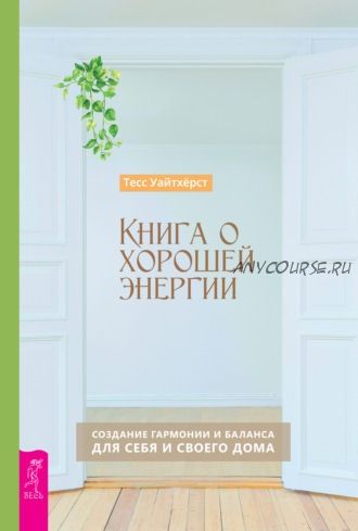 Книга о хорошей энергии. Создание гармонии и баланса для себя и своего дома (Тесс Уайтхёрст)