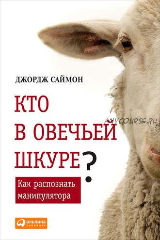 Кто в овечьей шкуре? Как распознать манипулятора (Джордж Саймон)