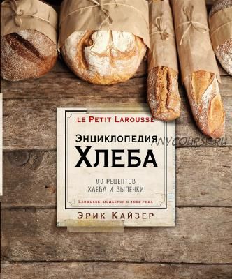 Ларусс. Энциклопедия хлеба (Эрик Кайзер)