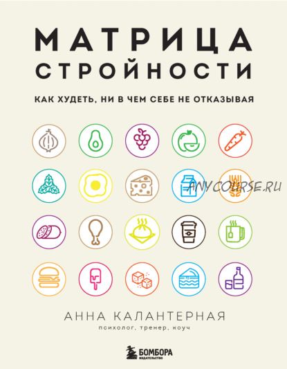 Матрица стройности. Как худеть, ни в чем себе не отказывая (Анна Калантерная)