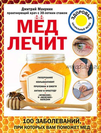 Мед лечит: гипертонию, конъюнктивит, пролежни и ожоги, мужские и женские болезни (Дмитрий Макунин)