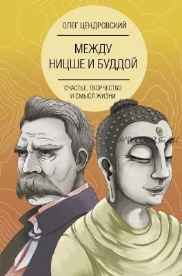 Между Ницше и Буддой: счастье, творчество и смысл жизни (Олег Цендровский)