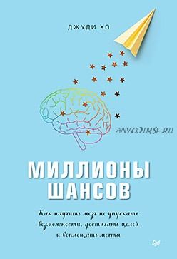 Миллионы шансов. Как научить мозг не упускать возможности, достигать целей (Джуди Хо)