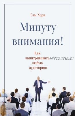 Минуту внимания! Как заинтриговать и увлечь любую аудиторию (Сэм Хорн)