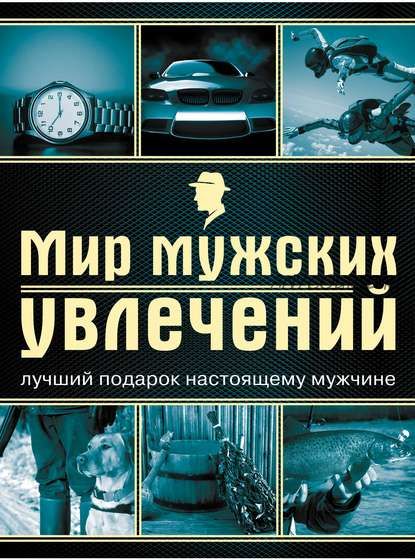 Мир мужских увлечений. Лучший подарок настоящему мужчине (Андрей Гальчук)