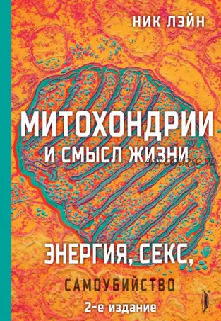 Митохондрии и смысл жизни. Энергия, секс, самоубийство. 2-ое издание (Ник Лэйн)