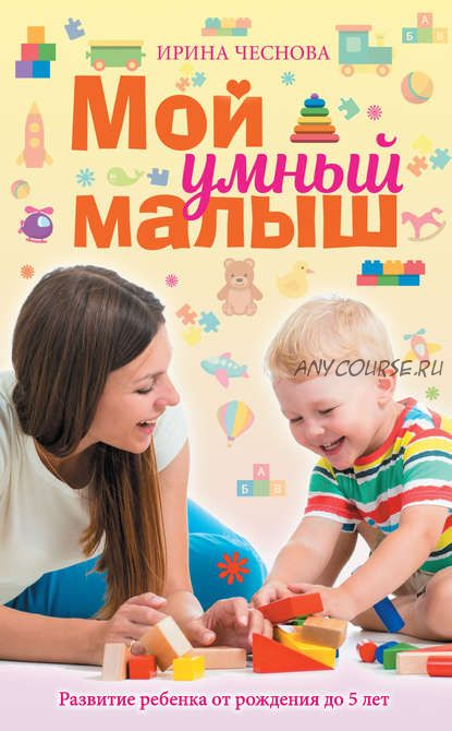 Мой умный малыш. Развитие ребенка от рождения до пяти лет (Ирина Чеснова)