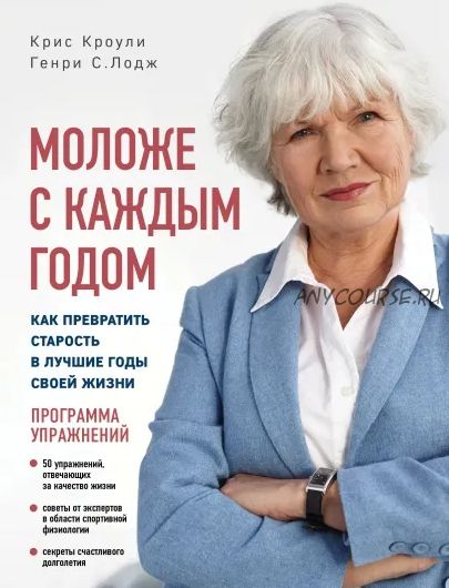 Моложе с каждым годом: как превратить старость в лучшие годы своей жизни (Крис Кроули)