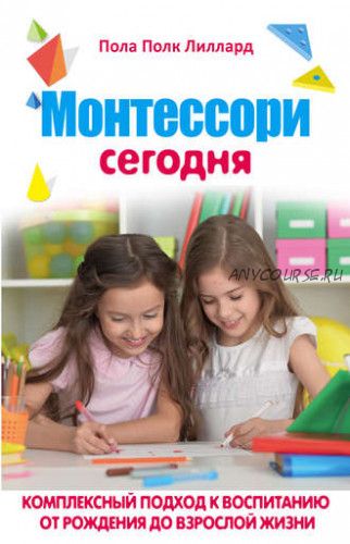 Монтессори сегодня. Комплексный подход к воспитанию (Пола Полк Лиллард)