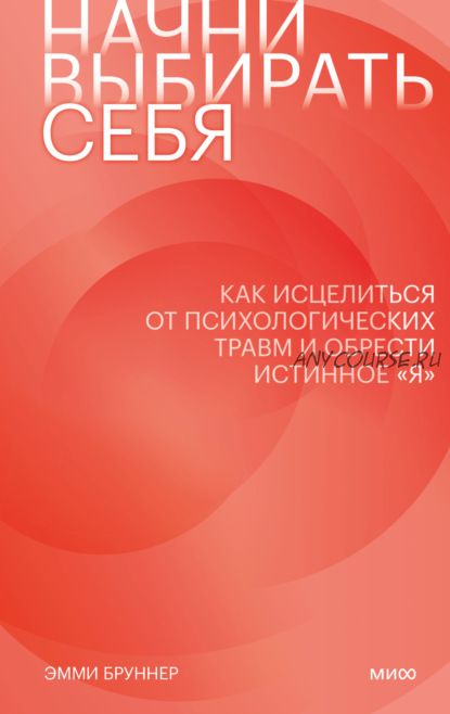 Начни выбирать себя. Как исцелиться от психологических травм и обрести истинное «я» (Эмми Бруннер)