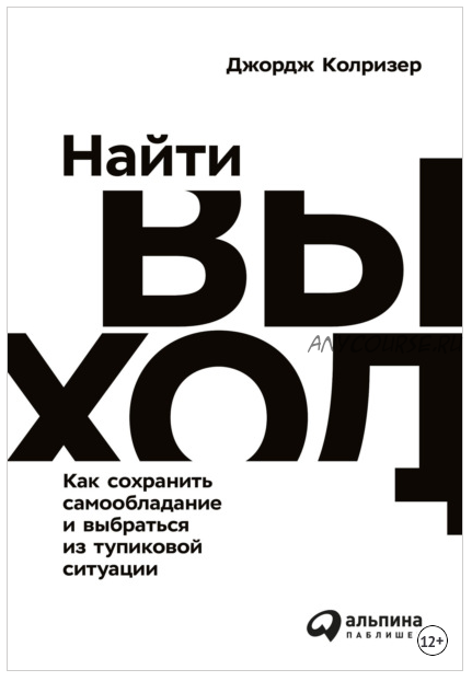 Найти выход. Как сохранить самообладание и выбраться из тупиковой ситуации (Джордж Колризер)