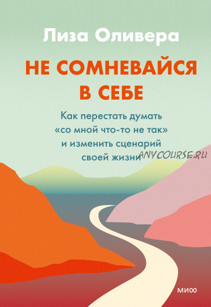 Не сомневайся в себе. Как перестать думать «со мной что-то не так» и изменить сценарий (Лиза Оливер)