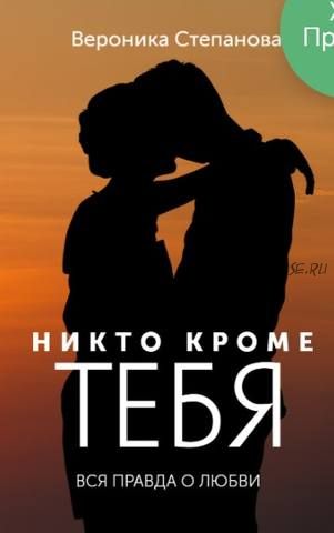 Никто кроме тебя. Вся правда о любви (Вероника Степанова)