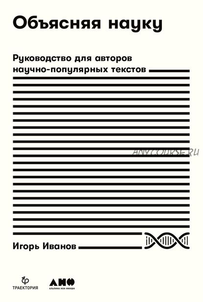 Объясняя науку. Руководство для авторов научно-популярных текстов (Игорь Иванов)