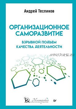 Организационное саморазвитие. Взрывной подъем качества деятельности (Андрей Теслинов)