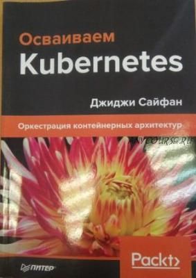 Осваиваем Kubernetes. Оркестрация контейнерных архитектур (Джиджи Сайфан)