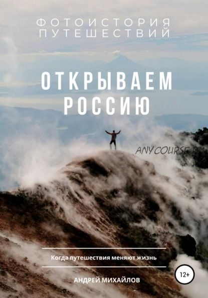 Открываем Россию. Когда путешествия меняют жизнь (Андрей Михайлов)