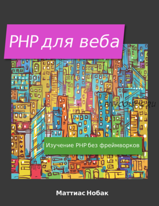 PHP для веба. Изучение PHP без использования фреймворков (Маттиас Нобак, Алексей Пыльцын)