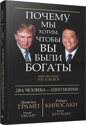 Почему мы хотим, чтобы вы были богаты (Дональд Трамп, Роберт Кийосаки)