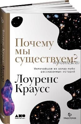 Почему мы существуем? Величайшая из когда-либо рассказанных историй (Лоуренс Краусс)