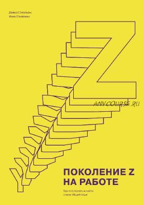 Поколение Z на работе. Как его понять и найти с ним общий язык (Дэвид Стиллман)