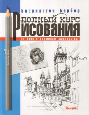 Полный курс рисования. От азов к вершинам мастерства! (Баррингтон Барбер)