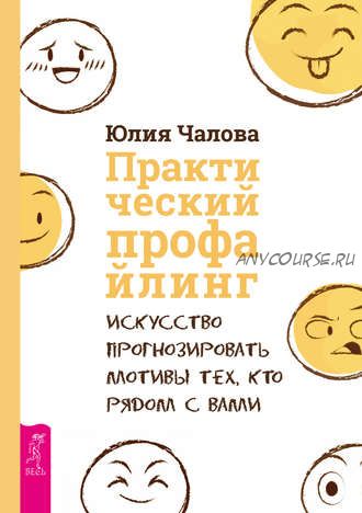 Практический профайлинг. Искусство прогнозировать мотивы тех, кто рядом с вами (Юлия Чалова)