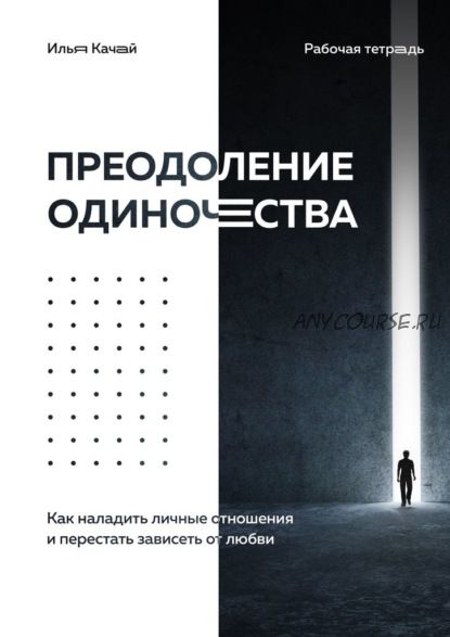 Преодоление одиночества. Как наладить личные отношения и перестать зависеть от любви (Илья Качай)