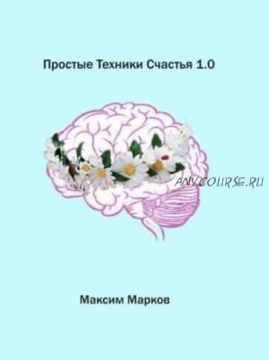 Простые техники счастья 1.0 (Максим Марков)