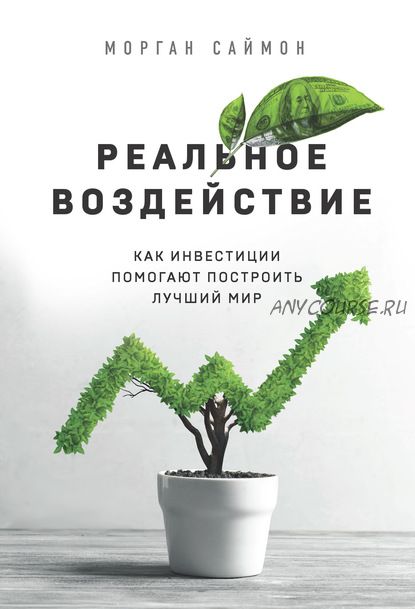 Реальное воздействие. Как инвестиции помогают построить лучший мир (Морган Саймон)