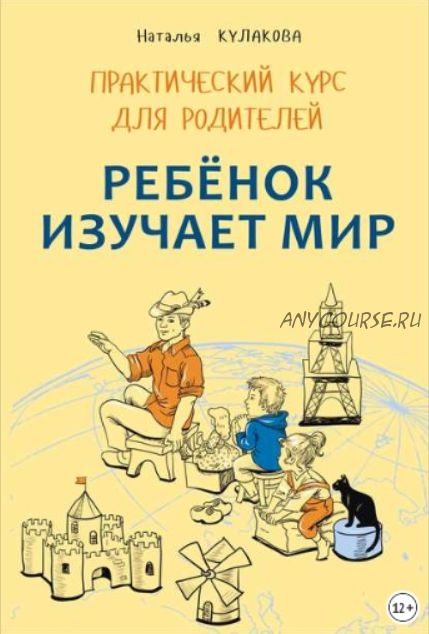 Ребенок изучает мир. Занятия с детьми 2–6 лет. Практический курс для родителей (Наталья Кулакова)