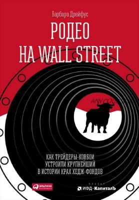 Родео на Wall Street: Как трейдеры-ковбои устроили крупнейший в истории крах (Барбара Дрейфус)