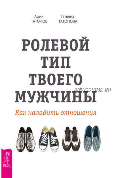 Ролевой тип твоего мужчины. Как наладить отношения (Арик Татонов, Татьяна Татонова)